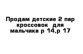 Продам детские 2 пар кроссовок  для мальчика р-14,р-17